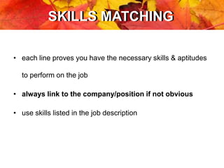 SKILLS MATCHINGSKILLS MATCHING
• each line proves you have the necessary skills & aptitudes
to perform on the job
• always link to the company/position if not obvious
• use skills listed in the job description
 