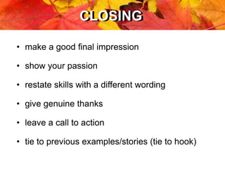 CLOSINGCLOSING
• make a good final impression
• show your passion
• restate skills with a different wording
• give genuine thanks
• leave a call to action
• tie to previous examples/stories (tie to hook)
 