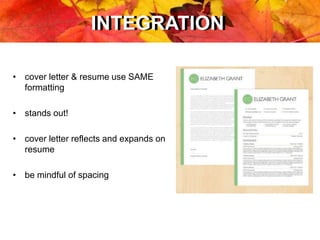 INTEGRATIONINTEGRATION
• cover letter & resume use SAME
formatting
• stands out!
• cover letter reflects and expands on
resume
• be mindful of spacing
 