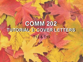 COMM 202
TUTORIAL 3: COVER LETTERS
T13 & T19
COMM 202
TUTORIAL 3: COVER LETTERS
 