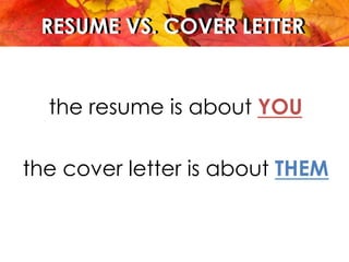 RESUME VS. COVER LETTERRESUME VS. COVER LETTER
the resume is about YOU
the cover letter is about THEM
 
