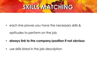 SKILLS MATCHINGSKILLS MATCHING
•  each line proves you have the necessary skills &
aptitudes to perform on the job
•  always link to the company/position if not obvious
•  use skills listed in the job description
 