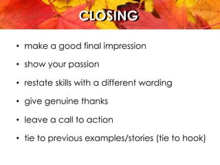 CLOSINGCLOSING
•  make a good final impression
•  show your passion
•  restate skills with a different wording
•  give genuine thanks
•  leave a call to action
•  tie to previous examples/stories (tie to hook)
 