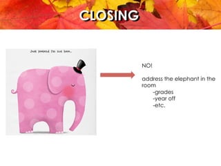 CLOSINGCLOSING
NO!
address the elephant in the
room
-grades
-year off
-etc.
 