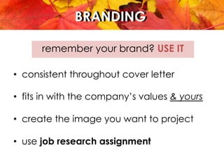 BRANDINGBRANDING
remember your brand? USE IT
•  consistent throughout cover letter
•  fits in with the company’s values & yours
•  create the image you want to project
•  use job research assignment
 