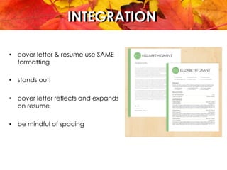INTEGRATIONINTEGRATION
•  cover letter & resume use SAME
formatting
•  stands out!
•  cover letter reflects and expands
on resume
•  be mindful of spacing
 