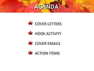 AGENDA
COVER	
  LETTERS	
  
	
  
HOOK	
  ACTIVITY	
  
	
  
COVER	
  EMAILS	
  
	
  
ACTION	
  ITEMS	
  
AGENDA
 