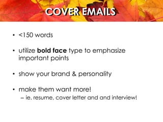 COVER EMAILSCOVER EMAILS
•  <150 words
•  utilize bold face type to emphasize
important points
•  show your brand & personality
•  make them want more!
–  ie. resume, cover letter and and interview!
 