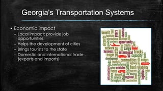 Georgia's Transportation Systems
▪ Economic impact
– Local impact: provide job
opportunities
– Helps the development of cities
– Brings tourists to the state
– Domestic and international trade
(exports and imports)
 