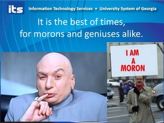 It is the best of times,
for morons and geniuses alike.

 