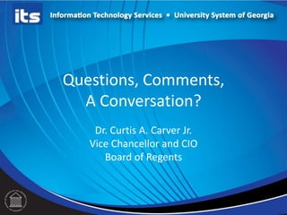 Questions, Comments,
A Conversation?
Dr. Curtis A. Carver Jr.
Vice Chancellor and CIO
Board of Regents

 