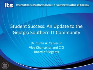 Student Success: An Update to the
Georgia Southern IT Community
Dr. Curtis A. Carver Jr.
Vice Chancellor and CIO
Board of Regents

 