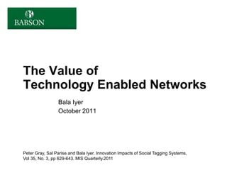 The Value of
Technology Enabled Networks
                 Bala Iyer
                 October 2011




Peter Gray, Sal Parise and Bala Iyer. Innovation Impacts of Social Tagging Systems,
Vol 35, No. 3, pp 629-643. MIS Quarterly.2011
 
