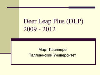 Deer Leap Plus (DLP)   2009 - 2012 Март Лаанпере Таллиннский Университет 