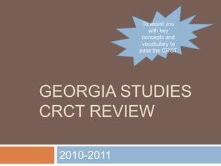 To assist you
                with key
              concepts and
              vocabulary to
             pass the CRCT




GEORGIA STUDIES
CRCT REVIEW

 2010-2011
 