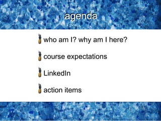 agenda
who am I? why am I here?
course expectations
LinkedIn
action items
agenda
 