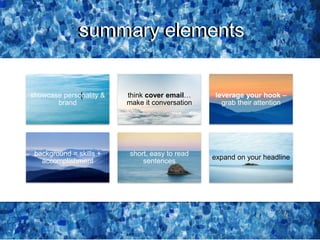 showcase personality &
brand
think cover email…
make it conversation
leverage your hook –
grab their attention
background = skills +
accomplishment
short, easy to read
sentences
expand on your headline
summary elementssummary elements
 