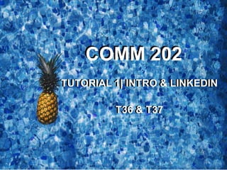 TUTORIAL 1| INTRO & LINKEDIN
T36 & T37
TUTORIAL 1| INTRO & LINKEDIN
T36 & T37
COMM 202COMM 202
 