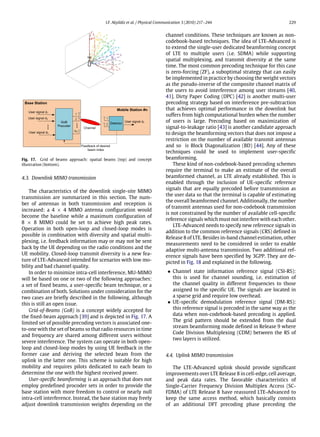 I.F. Akyildiz et al. / Physical Communication 3 (2010) 217–244 229
Fig. 17. Grid of beams approach: spatial beams (top) and concept
illustration (bottom).
4.3. Downlink MIMO transmission
The characteristics of the downlink single-site MIMO
transmission are summarized in this section. The num-
ber of antennas in both transmission and reception is
increased: a 4 × 4 MIMO antenna configuration would
become the baseline while a maximum configuration of
8 × 8 MIMO could be set to achieve high peak rates.
Operation in both open-loop and closed-loop modes is
possible in combination with diversity and spatial multi-
plexing, i.e. feedback information may or may not be sent
back by the UE depending on the radio conditions and the
UE mobility. Closed-loop transmit diversity is a new fea-
ture of LTE-Advanced intended for scenarios with low mo-
bility and bad channel quality.
In order to minimize intra-cell interference, MU-MIMO
will be based on one or two of the following approaches:
a set of fixed beams, a user-specific beam technique, or a
combination of both. Solutions under consideration for the
two cases are briefly described in the following, although
this is still an open issue.
Grid-of-Beams (GoB) is a concept widely accepted for
the fixed-beam approach [39] and is depicted in Fig. 17. A
limited set of possible precoding vectors is associated one-
to-one with the set of beams so that radio resources in time
and frequency are shared among different users without
severe interference. The system can operate in both open-
loop and closed-loop modes by using UE feedback in the
former case and deriving the selected beam from the
uplink in the latter one. This scheme is suitable for high
mobility and requires pilots dedicated to each beam to
determine the one with the highest received power.
User-specific beamforming is an approach that does not
employ predefined procoder sets in order to provide the
base station with more freedom to control or nearly null
intra-cell interference. Instead, the base station may freely
adjust downlink transmission weights depending on the
channel conditions. These techniques are known as non-
codebook-based techniques. The idea of LTE-Advanced is
to extend the single-user dedicated beamforming concept
of LTE to multiple users (i.e. SDMA) while supporting
spatial multiplexing, and transmit diversity at the same
time. The most common precoding technique for this case
is zero-forcing (ZF), a suboptimal strategy that can easily
be implemented in practice by choosing the weight vectors
as the pseudo-inverse of the composite channel matrix of
the users to avoid interference among user streams [40,
41]. Dirty Paper Coding (DPC) [42] is another multi-user
precoding strategy based on interference pre-subtraction
that achieves optimal performance in the downlink but
suffers from high computational burden when the number
of users is large. Precoding based on maximization of
signal-to-leakage ratio [43] is another candidate approach
to design the beamforming vectors that does not impose a
restriction on the number of available transmit antennas
and so is Block Diagonalization (BD) [44]. Any of these
techniques could be used to implement user-specific
beamforming.
These kind of non-codebook-based precoding schemes
require the terminal to make an estimate of the overall
beamformed channel, as LTE already established. This is
enabled through the inclusion of UE-specific reference
signals that are equally precoded before transmission as
the user data so that the terminal is capable of estimating
the overall beamformed channel. Additionally, the number
of transmit antennas used for non-codebook transmission
is not constrained by the number of available cell-specific
reference signals which must not interfere with each other.
LTE-Advanced needs to specify new reference signals in
addition to the common reference signals (CRS) defined in
Release 8 of LTE. Besides in-band channel estimation, other
measurements need to be considered in order to enable
adaptive multi-antenna transmission. Two additional ref-
erence signals have been specified by 3GPP. They are de-
picted in Fig. 18 and explained in the following.
• Channel state information reference signal (CSI-RS):
this is used for channel sounding, i.e. estimation of
the channel quality in different frequencies to those
assigned to the specific UE. The signals are located in
a sparse grid and require low overhead.
• UE-specific demodulation reference signal (DM-RS):
this reference signal is precoded in the same way as the
data when non-codebook-based precoding is applied.
The grid pattern should be extended from the dual
stream beamforming mode defined in Release 9 where
Code Division Multiplexing (CDM) between the RS of
two layers is utilized.
4.4. Uplink MIMO transmission
The LTE-Advanced uplink should provide significant
improvements over LTE Release 8 in cell-edge, cell average,
and peak data rates. The favorable characteristics of
Single-Carrier Frequency Division Multiplex Access (SC-
FDMA) of LTE Release 8 have reassured LTE-Advanced to
keep the same access method, which basically consists
of an additional DFT precoding phase preceding the
 