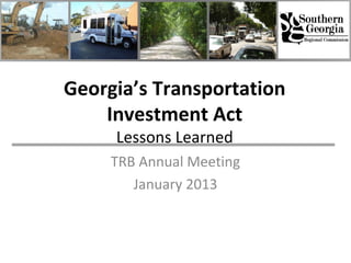Georgia’s Transportation
    Investment Act
     Lessons Learned
     TRB Annual Meeting
        January 2013
 