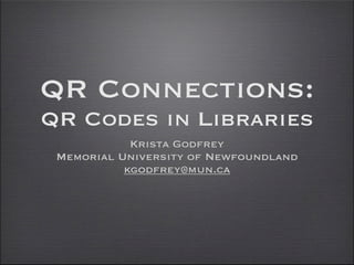 QR Connections:
QR Codes in Libraries
            Krista Godfrey
 Memorial University of Newfoundland
           kgodfrey@mun.ca
 