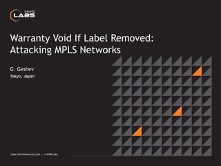 Labs.mwrinfosecurity.com | © MWR Labs 1
Labs.mwrinfosecurity.com | © MWR Labs
Warranty Void If Label Removed:
Attacking MPLS Networks
Tokyo, Japan
G. Geshev
 