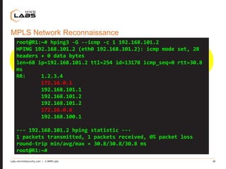 Labs.mwrinfosecurity.com | © MWR Labs 40
MPLS Network Reconnaissance
192.168.100.2/30 192.168.101.2/30
172.16.0.0/30 172.1...