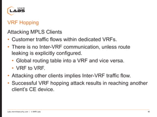 Labs.mwrinfosecurity.com | © MWR Labs 48
VRF Hopping
Attacking MPLS Clients
• Customer traffic flows within dedicated VRFs...
