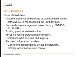 Labs.mwrinfosecurity.com | © MWR Labs 75
MPLS Hardening
General Guidelines
• Assume presence of malicious or compromised c...