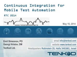 Continuous Integration for
Mobile Test Automation
RTC 2014
Emil Simeonov, PO
Georgi Hristov, DM
TenKod Ltd.
May 15, 2014
 