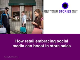 1Issued by Black Hole stories
How retail embracing social
media can boost in store sales
 