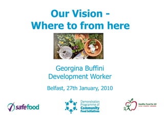 Our Vision -
Where to from here



     Georgina Buffini
   Development Worker
  Belfast, 27th January, 2010
 