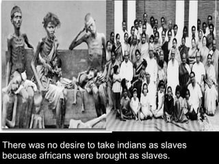 There was no desire to take indians as slaves
becuase africans were brought as slaves.
 