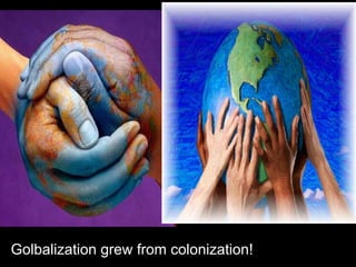 Golbalization grew from colonization!
 