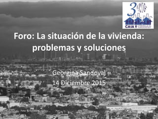 Foro: La situación de la vivienda:
problemas y soluciones
Georgina Sandoval
14 Diciembre 2015
Foto: G. Sandoval
 