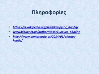 Πληροφορίες
• https://el.wikipedia.org/wiki/Γεώργιος_Κόρδης
• www.biblionet.gr/author/4815/Γιώργος_Κόρδης
• http://www.pemptousia.gr/2014/01/giorgos-
kordis/
 