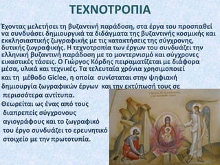 Έχοντας μελετήσει τη βυζαντινή παράδοση, στα έργα του προσπαθεί
να συνδυάσει δημιουργικά τα διδάγματα της βυζαντινής κοσμικής και
εκκλησιαστικής ζωγραφικής με τις κατακτήσεις της σύγχρονης,
δυτικής ζωγραφικής. Η τεχνοτροπία των έργων του συνδυάζει την
ελληνική βυζαντινή παράδοση με το μοντερνισμό και σύγχρονες
εικαστικές τάσεις. Ο Γιώργος Κόρδης πειραματίζεται με διάφορα
μέσα, υλικά και τεχνικές. Τα τελευταία χρόνια χρησιμοποιεί
και τη μέθοδο Giclee, η οποία συνίσταται στην ψηφιακή
δημιουργία ζωγραφικών έργων και την εκτύπωσή τους σε
περισσότερα αντίτυπα.
Θεωρείται ως ένας από τους
διαπρεπείς σύγχρονους
αγιογράφους και το ζωγραφικό
του έργο συνδυάζει το ερευνητικό
στοιχείο με την πρωτοτυπία.
ΤΕΧΝΟΤΡΟΠΙΑ
 