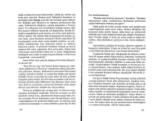 ettili evinden kovmaya benziyordu. Qtkttk da, sOztim ona
bang igin, tatslz.hk olmastn igin! Padiqah'rn Seraskeri ve
devletteki 6teki haram yiyicileriqte bu kadar i;inin ehliydi-
ler! Bildifin gibi Moskova ne yapmast gerekiyorsa onu
yaptr: Srrbistan'da aldrltmtz yaralar gegmeden o Tuna'yt
geqti! Ve iyileqrnck igin rnemleketin yolunu tutmuq olan
ben ateqimi ndbetimi unutarak yol defiqtirditn. Ruslar Pa-
diqah'rn topraklarrna ayak basrnrg, sen evine nastl gidersitt.
Selim? dedim. Sol elirnde hdl6 iyileqmemiq bir kurgun ya-
rasr vardr, sanp boynuma asml$tlm! Bizim askerlcrlc ilk
karqrlagtr[nn yerde elimi saran mendili gdzdi.itn, act gek-
tifirni anlamastn]ar diye diqlerimi stkttm ve subaytn
kargrsura grktun. O gtinlerde miimk{in olsaydt $u rnezar
taqlannr bile asker yapar'lardr. Ben gavuq idirn. Subay beni
fazla sorgu sual etmeden kabul etti vc gittik. Balkanlarda
katrldrfrm onca karilr sava$tan hayatta kalmak ve Plevnc'ye
kapatrlmak vannl$ kaderde."
Sorrra Selirn iEini Eekerek dtiqiinceli bir haldc hik6yesi-
ne devam etti:
"Iley Plcvne, hey! Sen benirn aklnnr baqtma gc{irdin!
Allah qnhidirndir ki Plevne'ye vardtltmda sarhoq gibiydim,
deli gibiydirn. Ruslan, Balkanlann orasrndan burastndan
ccpheyi zorlarken bulduk ve nerede Rus bulduysak iqlerini
bitirdik! Krnm savaqrndan bu yana onlan ilk defa yeniden
karqrmda goriiyordurn; her biri bana $e)'tandan yedi kat da-
ha kdrii goriiniiyordu! Milletirnin ba; dtiqmanr. l0net olsun
onal diyor ve yarahlmrq, Earesizniiq delncden elirne diiqen
Rus'un igini bitiriyor, bundan haz duyuyordurn.
Plevnc'ye girdifirnizde yiizbaqr idirn. Ve llerme o kah-
ramanca direniqiyle meqhurdu. Nasrl bir sevinqle, ne gibi
iimitlcrle elimdc krhE, adaunlanrllln ba6tna gegip alktq ses-
leri arasrnda Plevtie kahramant yaqlt Osman Paqa'yt nastl
seiArnladrfrrmzt bir gcizlcrinilr dniine getir. Uq bin kiqi onui
yardrnrna koqrnu;tuk ve yolda oniirniize grkan hiq bir Rus
44
bizi durduramaml$tt.
"Burada artrk hrncrmr grkannm," diyordum, "Buradan
diiqmanrmrz vahEi, merhametsiz Ruslardan gdzlerinin
yagrna bakmadzur intikaln alaca[rrn !"
Gtinii gelip de Eyltil ayrnda onlara ateq agtrpunrzda
coqkunlulumun artlk srmn yoktu. Onlara srktr[rmrz her
kurqunun daha derine batsrn, daha beter acr gektirerek
oldiintin diye sanki kalplerimizden giig trldfmr hissediyor-
dum! Nerede siingi.i ve krhg iqi varsa orada en bagta ben
vardrm. Ama alrumda ne yazrhysa o olur, kimse defiqtire-
mez.
Sa! tarafima yedifim bir kurqun cilerirne saplandr ve
hastaneye kaldrnldrm. Qirkin rni girkin bir yara! Kr; geldi
ve ben hAlA kprrdayamtyor, kan kusup duruyordum.
O giinlerde biiluk iqler oldulundiur da haberim yoktu.
Ama bir akqarn aniden bakryorun ki doktorlar, hastanenin
adamlan ve ayakta durabilen hastalar ortahkta yok! Frsrl
frsrl konuqmalar, inlemeler, kiiflirler ve sonra yine 6ltim ses-
sizlipi. Aya[a kalktrm. Ortal* karanhlcr ve hiE bir qeyi iyi-
ce segemiyordum. Ama uzaktan, nehre dofru ilerleyen as-
kederin ayak sesleri duyuluyordu. Bu iyiye alArnet delildi!
Uzun zarnandrr Ruslann ablukasr altrndaydrk. Plevne'de yi-
yecek kahnarnrqtr.
Gel gdr ki Gazi Osman Paqa buradan aynhp qekihnek
zorunda kalmrqtr! Iltrafi ddrt d6ntiyorum; sokaklar bom-
boq! Ortalftta kimseler yok. Kalanlar da benim gibi ya da
daha beter dururnda olanlar. Kaputumu kap0rl, dylece o1-
dulurn gibi gekilen askerlerin peqinden koqtum. Yolda daha
baqka yarahlar ve kdf.tirtirnlerle karqrlagtln, hcm de onlar-
casryla. Onlar da ellerinden geldifince, inleye dksiire ve
kiil'r'cde ede gidiyorlardr. O anda yilrefirne bir korku gdktti.
(lmun digime takarak scssiz sedasrz ytirUyen bir tabura ye-
ti,stirn. Bir baqka tabur da yan taraftan benim bulunriu[urn
ycrc dofru ileniyordu. Ath bir subay bana:
45
 