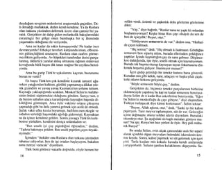 duydulum sevginin nedenlerini ara$urmakla gegirdim. De-
li olma&lr muhakkak, dedim kendi kendime. Ya da Ruslara
olan tutkusu yi.iziinden delirmek iizere olan garesiz bir ya-
ratrk. Gergekten de dahp giden melankolik bakrqlanndaki
esrarengiz bir g6lge onun bambaqka bir ig Aleminde
yagamakta oldupunu ele veriyordu.
Ama ne kadar da sakin konuquyordu! Ne kadar ince
davranryordu ! Erkekge tavrrlan karysrnda insan, elbisesi-
nin giiliingliiliinii unutuyor, Ruslara olan zaafim gOrme-
mezlikten geliyordu. Av k6pekleri tarafindan derisi parga-
larunrg, Oldiirticii yaralar almrq olmasrna ralmen miitevazi
kovu[unda h610 bagrru dik tutan ma!rur bir ceyl0na benzi-
yordu.
Ama bu garip Tiirk'te uykulanmr kagrran, huzurumu
bozan ne vardr? 1
En baqta Tiirk'ten gok kendime krzarak tanyeri a[a-
nrken yatalnndan kalktrm, gi.irtiltii yapmamaya dikkat ede-
rek giyindim ve yavag yavaq Kaynarca'run yolunu tuttum.
Kaynala yakla$trfmda uzaktan, Moskof Selim'in kuliibe-
sinin 6ni.inti siipiinnekte oldulunu gdrdtim. Samycrum, o
da benirn sabahrn alaca karanh[rnda kayna[rn baqrnda di-
kildilimi g6rmi.iqtii. Ama 6yle vakitsiz ortaya grkrgrma
qzqmadrfr gibi bu defa yanma gehnek igin acele de ennedi.
$af* vakti ufku krzrla boyamrqtr, hafiften esen rtizgAr ve
sabahrn serinligi baqlndaki alrrhfr gidermi gti. Kaynaktan
su da igince kendime geldim. Sonra yavaqqa T{irk'iin kulti-
besine yiirtidiim, kendisini dostga seldmladrm ve:
"Rus usulli iyi Eay piqirdilini 6!rendim," dedim,
"Tadma bakrnaya geldirn. Rus usulii piqirilen gayrn tiryaki-
siyimdir."
igimden "dtekiler onu Ruslara olan tutkusu ytiziinden
rahatsz ediyorlar, ben de iqe oradan baqlayayrm, bakahm
sonu nereye varacak" diyordum.
Tiirk beni gdri.ince vakarla dofruldu, eliyle hemen bir
t4
sel6m verdi, iiztntii ve gagkrnhk dolu gdzlerini gdzlerime
dikri:
- ,"Vay," diye ba[rrdr, "Ruslar sana ne yaptl ki onlardan
hoqlanmryorsun? Keqke biraz Rus gayr olsaydr da sen de
ben de igseydik! Buyur, otur."
"Gtirtiyorum semaverin de var,,'dedim ona,
..Herhal_
de gayrn kalmadr.
"Hig sorma!" dedi, "Hig olmadr ki kalmasln. Gdrdiigfin
semaveri ben sipariq ettim, burada ellerinden geldilince
yaptrlar. Iginde kaynattrlrm gay da sana gelmez- Diiqiince_
Iere daldrfrmda, iqte riyle, teselli olmak igin kaynatrybrum.
Fu.udl tek bagrma oturup kaynayan suyun fokurtusuiru din_
leme]1 hoguma gidiyor. inanmryor musun?"
Igeri gidip gerirdi[i bir teneke kutusu bana gosterdi.
fuJudan mis gibi kekik, nane, adagayr ve bagka gifnh gigek-
lerle otlann kokusu geliyordu.
"B0yle seillavere boyle gay," dedim.
Gergekten de, bigimsiz teneke pargalannrn birbirine
cklenmesiyle yaprlmrg bu kap ne kadar semavere benziyor_
duysa Selim de o kadar Rus askerlerine benziyordu. ..tsfer
bu Selim'in moskoflulu da gayr gibiyse," diye dtiqiindiim.
Ttirkiye ruslaqacak diye kimse korkmasm". Selirn tekrar:
"Buyur, Allah aqkrna, otur," dedi,
..Sanki
iyi bir kahve
piqireyim. Taze meyva toplamrgtrm, stit de var. Gelecelin
igime do[mu$tu; oturur sohbet etJeiz diyordum. Buradaki
iskerrleye otur. $u agagrdnki sis kaph meralan gdrtiyor mu-
sun? Na i$te, Rusya'run bazr yerleri de oyle. Hey gidi mtiba-
rck Rusya!"
Bu arada Selim, evin algerk gatrsrndaki asrh bir sepeti
alarak igindeki olgun rneyvzrlan dniirndeki iskernlenin iize-
rine koydu. Sonra, kahve piqinnek ve siit getirmek igin igeri
gitti. Tarla kuglan mis kokulu havada kendi aralarrnda
yan ql yorl ard r. Sulann qanltrsr kulaklanmr okquyordu. Sa_
15
 