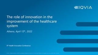 © 2021. All rights reserved. IQVIA® is a registered trademark of IQVIA Inc. in the United States, the European Union, and various other countries.
Athens, April 12th, 2022
The role of innovation in the
improvement of the healthcare
system
6th Health Innovation Conference
 