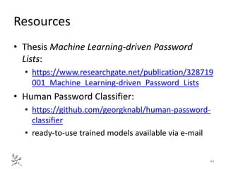 Resources
• Thesis Machine Learning-driven Password
Lists:
• https://www.researchgate.net/publication/328719
001_Machine_L...