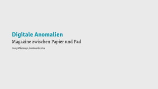 Digitale Anomalien
Magazine zwischen Papier und Pad
Georg Obermayr, bookmarks 2014
 
