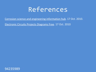 References
Corrosion science and engineering information hub. 17 Oct. 2010.
Electronic Circuits Projects Diagrams Free. 17 Oct. 2010
94235989
 