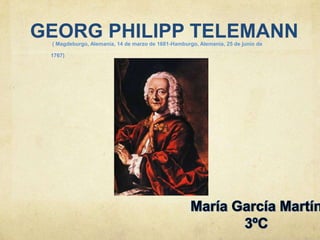 GEORG PHILIPP TELEMANN( Magdeburgo, Alemania, 14 de marzo de 1681-Hamburgo, Alemania, 25 de junio de
1767)
 