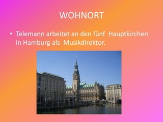 WOHNORT
• Telemann arbeitet an den fünf Hauptkirchen
in Hamburg als Musikdirektor.
 