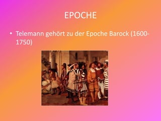 EPOCHE
• Telemann gehört zu der Epoche Barock (1600-
1750)
 