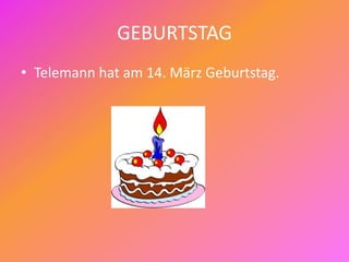 GEBURTSTAG
• Telemann hat am 14. März Geburtstag.
 