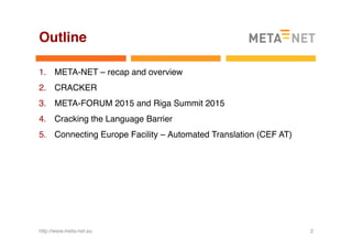 Outline
1.  META-NET – recap and overview
2.  CRACKER
3.  META-FORUM 2015 and Riga Summit 2015
4.  Cracking the Language B...