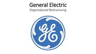 General Electric
Organizational Restructuring
 