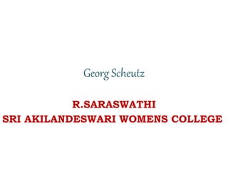 Georg Scheutz
R.SARASWATHI
SRI AKILANDESWARI WOMENS COLLEGE
 